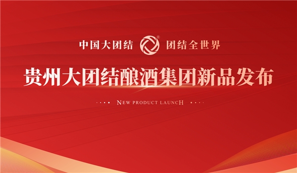 中国大团结，团结全世界——贵州大团结酿酒集团新品发布会